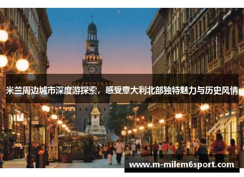 米兰周边城市深度游探索，感受意大利北部独特魅力与历史风情