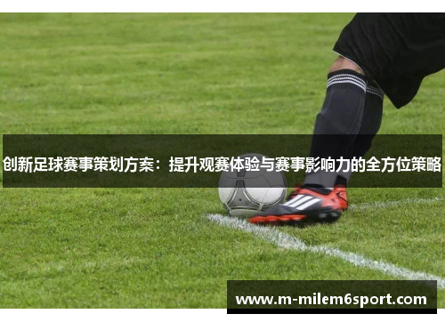 创新足球赛事策划方案：提升观赛体验与赛事影响力的全方位策略