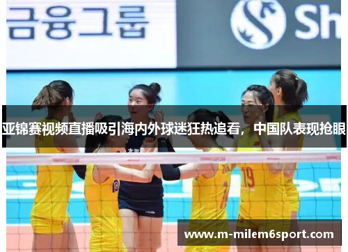 亚锦赛视频直播吸引海内外球迷狂热追看，中国队表现抢眼
