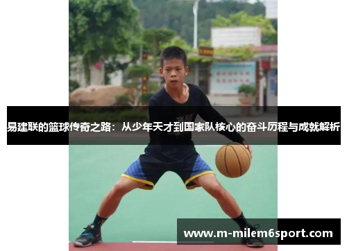 易建联的篮球传奇之路：从少年天才到国家队核心的奋斗历程与成就解析