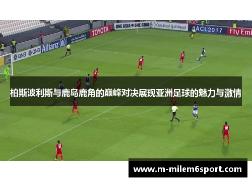柏斯波利斯与鹿岛鹿角的巅峰对决展现亚洲足球的魅力与激情